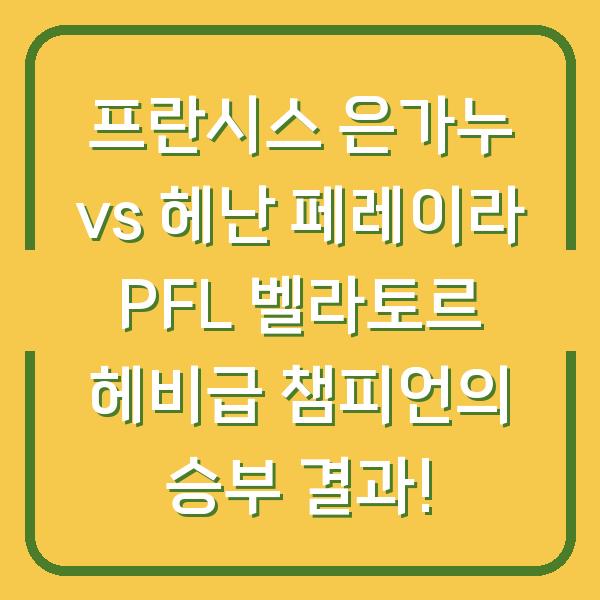 프란시스 은가누 vs 헤난 페레이라 PFL 벨라토르 헤비급 챔피언의 승부 결과!