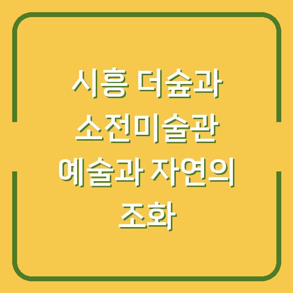 시흥 더숲과 소전미술관 예술과 자연의 조화