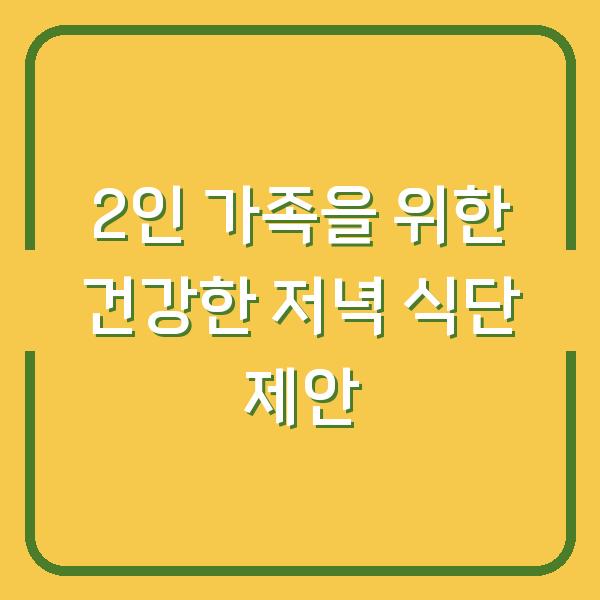 2인 가족을 위한 건강한 저녁 식단 제안