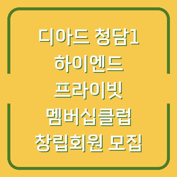 디아드 청담1 하이엔드 프라이빗 멤버십클럽 창립회원 모집