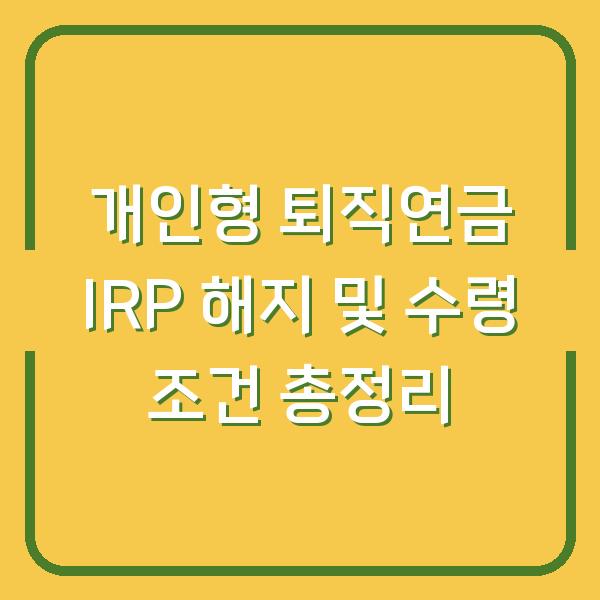 개인형 퇴직연금 IRP 해지 및 수령 조건 총정리