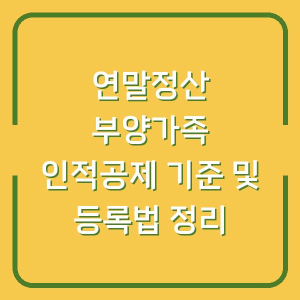 연말정산 부양가족 인적공제 기준 및 등록법 정리