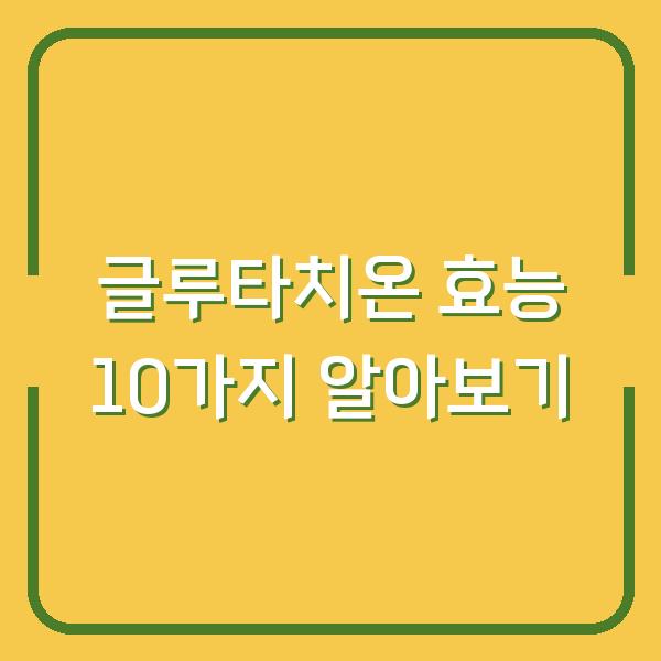 글루타치온 효능 10가지 알아보기