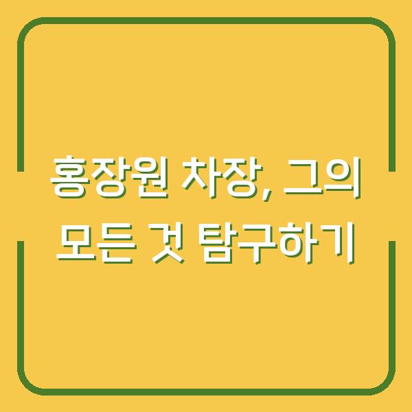 홍장원 차장, 그의 모든 것 탐구하기