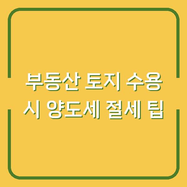 부동산 토지 수용 시 양도세 절세 팁