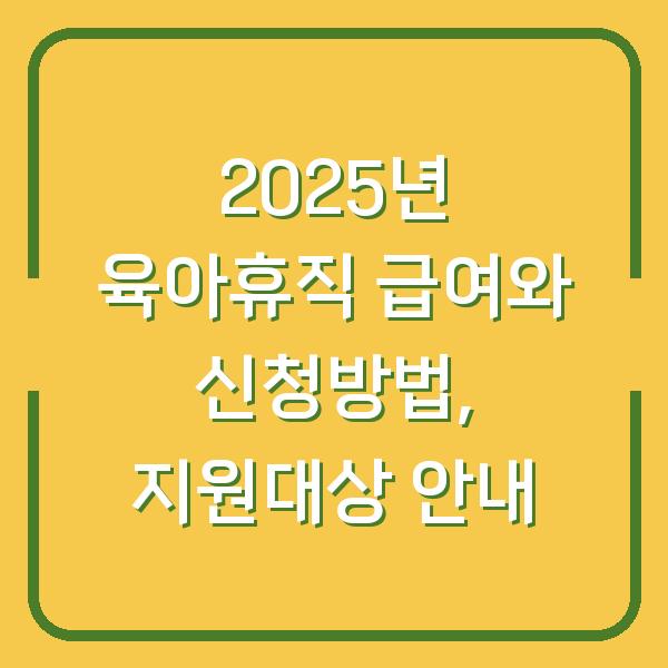 2025년 육아휴직 급여와 신청방법, 지원대상 안내