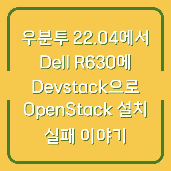우분투 22.04에서 Dell R630에 Devstack으로 OpenStack 설치 실패 이야기