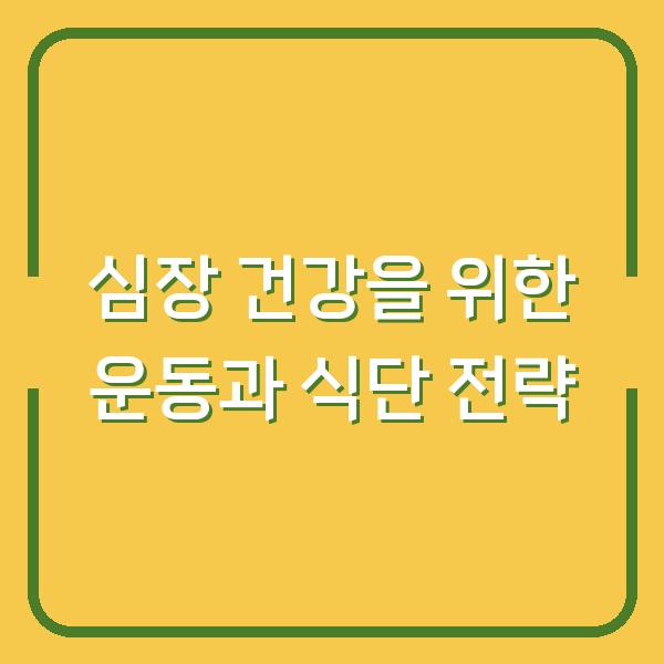 심장 건강을 위한 운동과 식단 전략