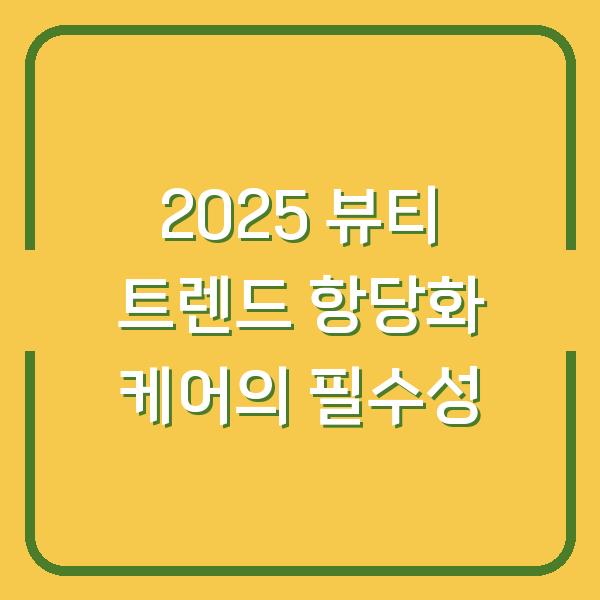 2025 뷰티 트렌드 항당화 케어의 필수성