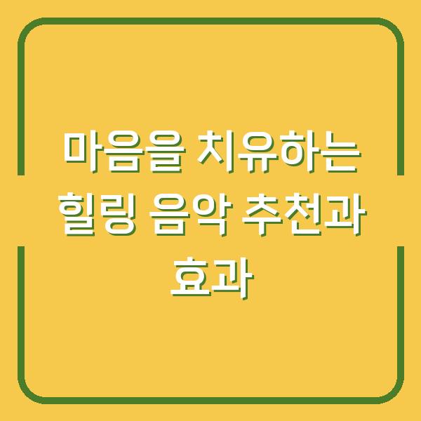 마음을 치유하는 힐링 음악 추천과 효과