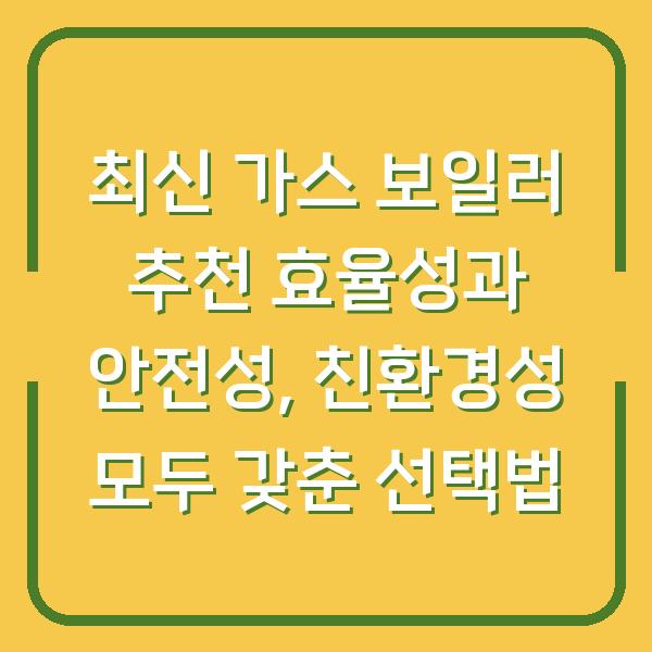 최신 가스 보일러 추천 효율성과 안전성, 친환경성 모두 갖춘 선택법