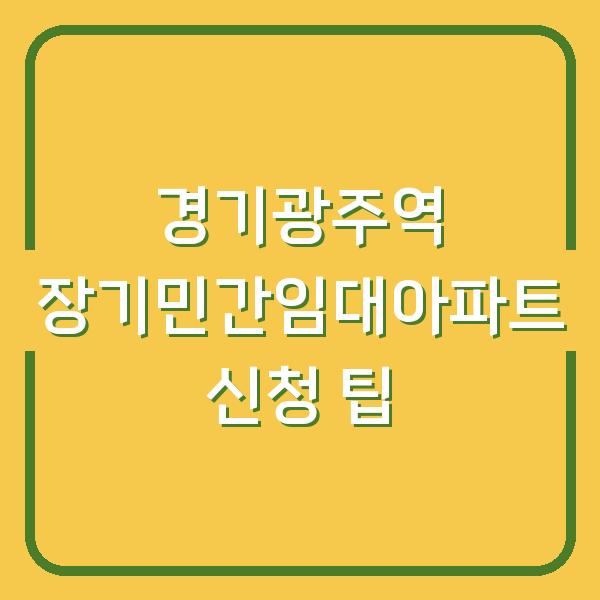 경기광주역 장기민간임대아파트 신청 팁