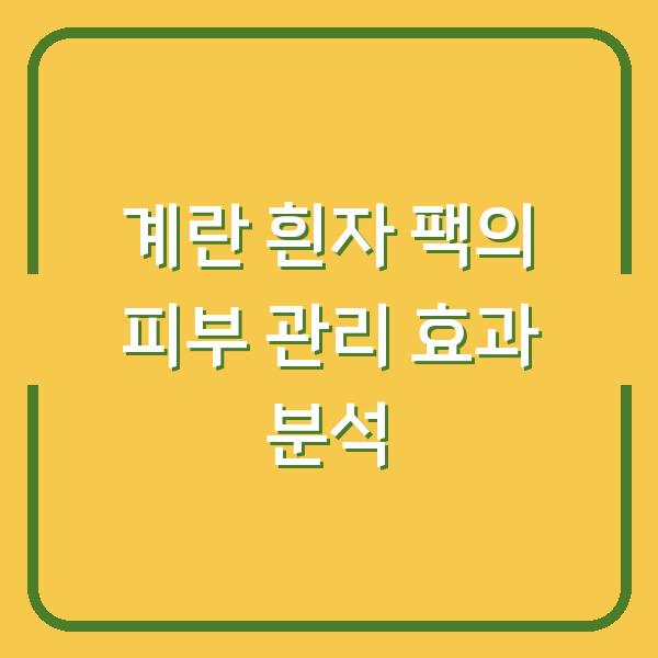 계란 흰자 팩의 피부 관리 효과 분석
