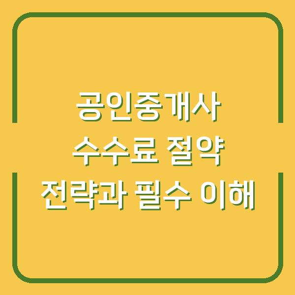 공인중개사 수수료 절약 전략과 필수 이해