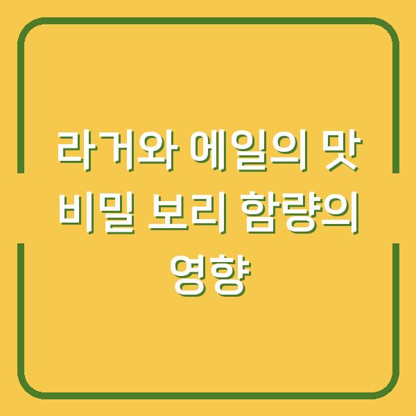라거와 에일의 맛 비밀 보리 함량의 영향