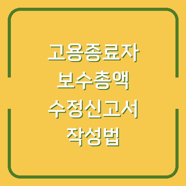 고용종료자 보수총액 수정신고서 작성법