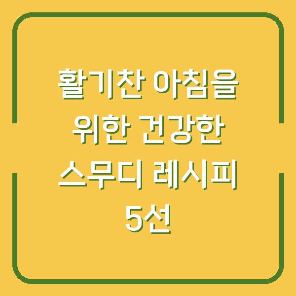 활기찬 아침을 위한 건강한 스무디 레시피 5선