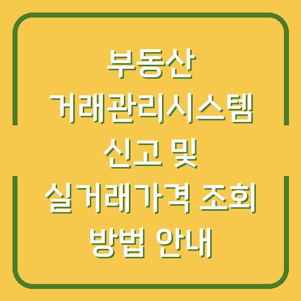 부동산 거래관리시스템 신고 및 실거래가격 조회 방법 안내