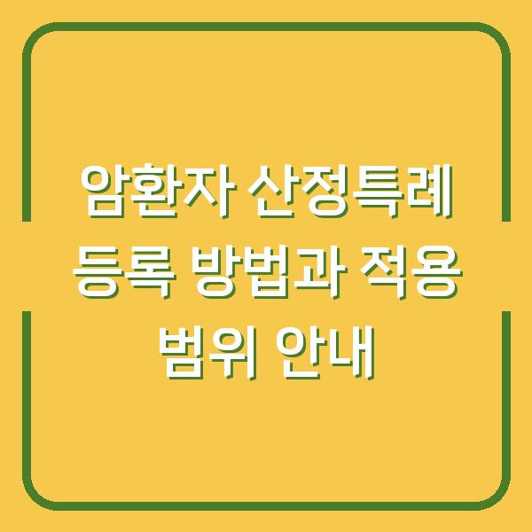 암환자 산정특례 등록 방법과 적용 범위 안내