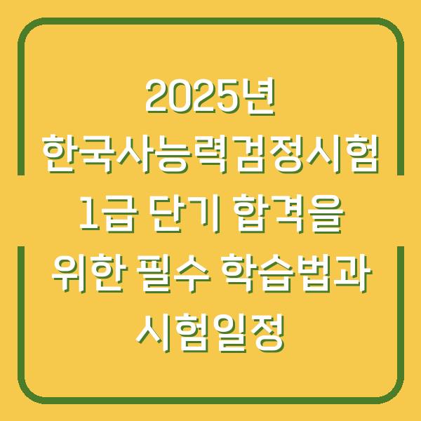 2025년 한국사능력검정시험 1급 단기 합격을 위한 필수 학습법과 시험일정