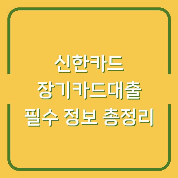 신한카드 장기카드대출 필수 정보 총정리