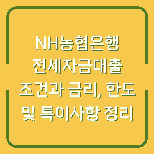 NH농협은행 전세자금대출 조건과 금리, 한도 및 특이사항 정리