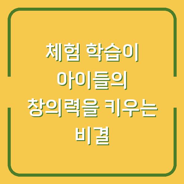 체험 학습이 아이들의 창의력을 키우는 비결