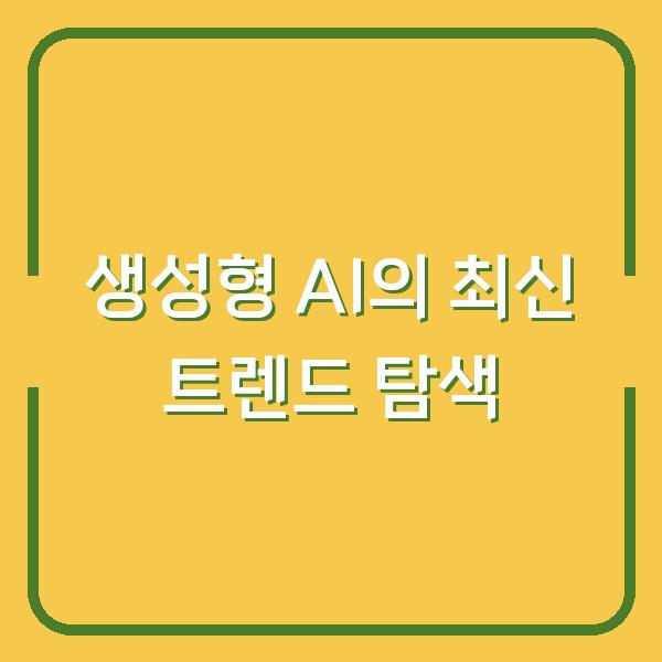 생성형 AI의 최신 트렌드 탐색