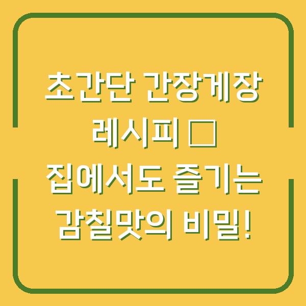 초간단 간장게장 레시피 – 집에서도 즐기는 감칠맛의 비밀!
