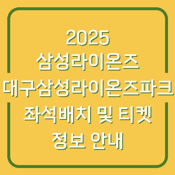 2025 삼성라이온즈 대구삼성라이온즈파크 좌석배치 및 티켓 정보 안내