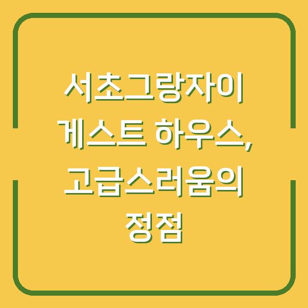 서초그랑자이 게스트 하우스, 고급스러움의 정점