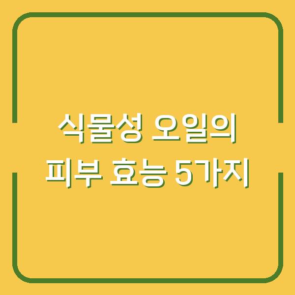 식물성 오일의 피부 효능 5가지