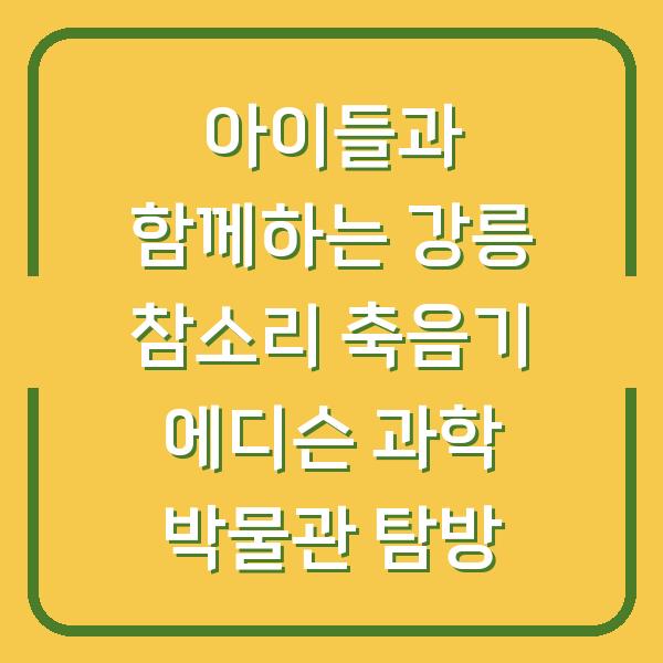 아이들과 함께하는 강릉 참소리 축음기 에디슨 과학 박물관 탐방