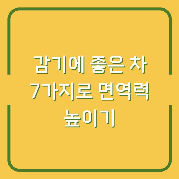 감기에 좋은 차 7가지로 면역력 높이기