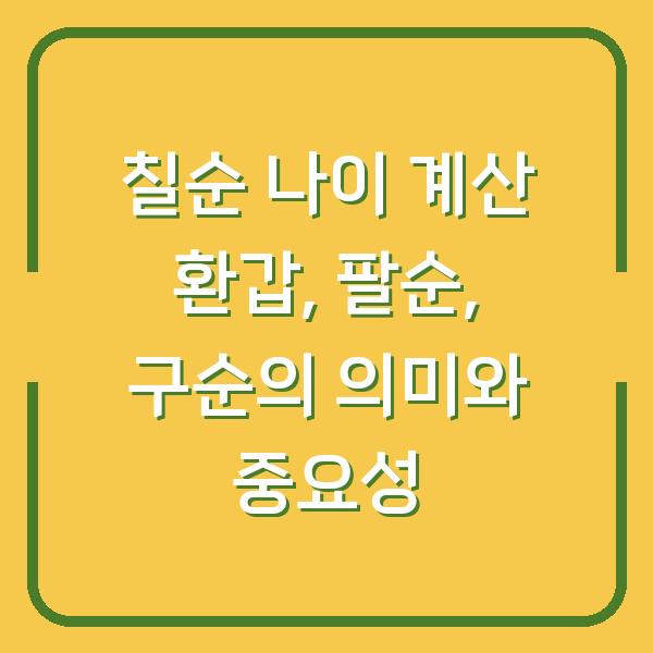칠순 나이 계산 환갑, 팔순, 구순의 의미와 중요성