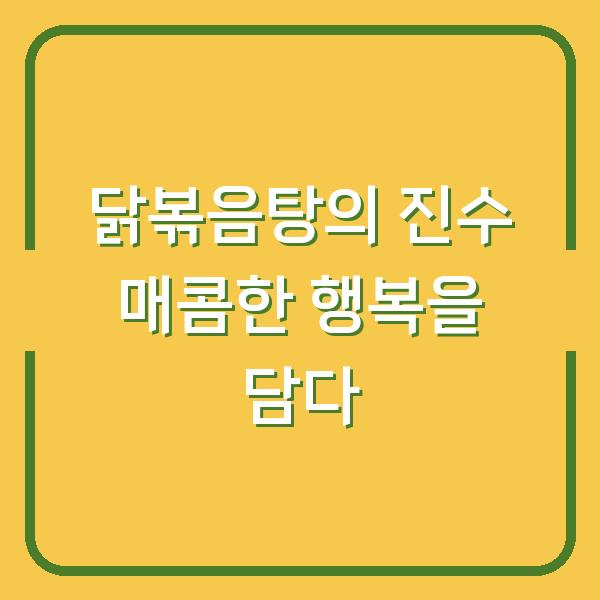 닭볶음탕의 진수 매콤한 행복을 담다
