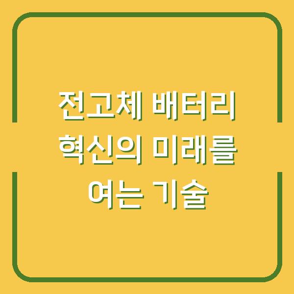 전고체 배터리 혁신의 미래를 여는 기술