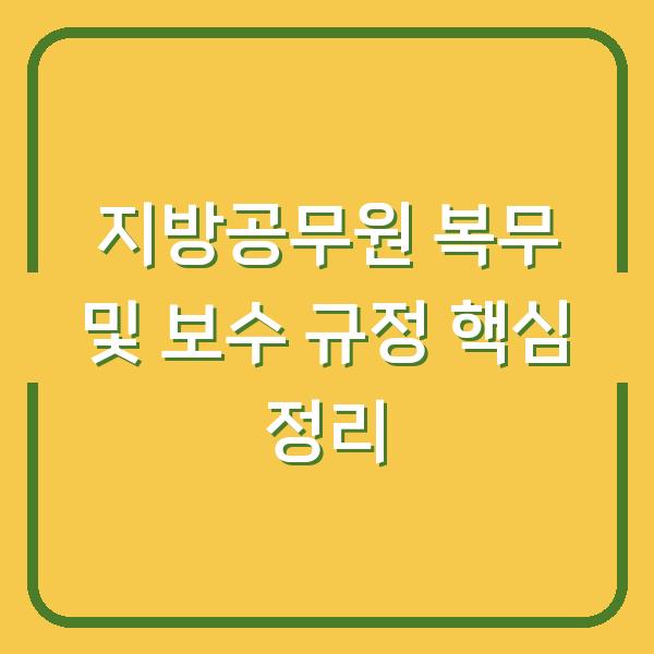 지방공무원 복무 및 보수 규정 핵심 정리