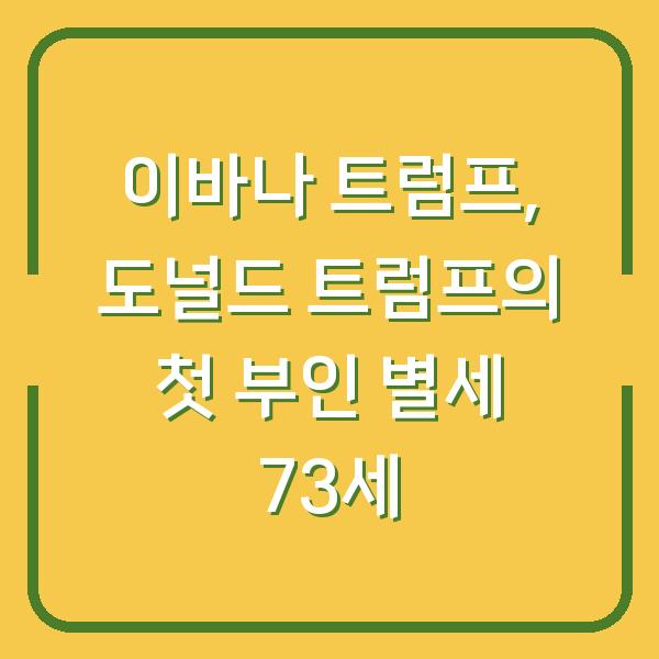 이바나 트럼프, 도널드 트럼프의 첫 부인 별세 73세