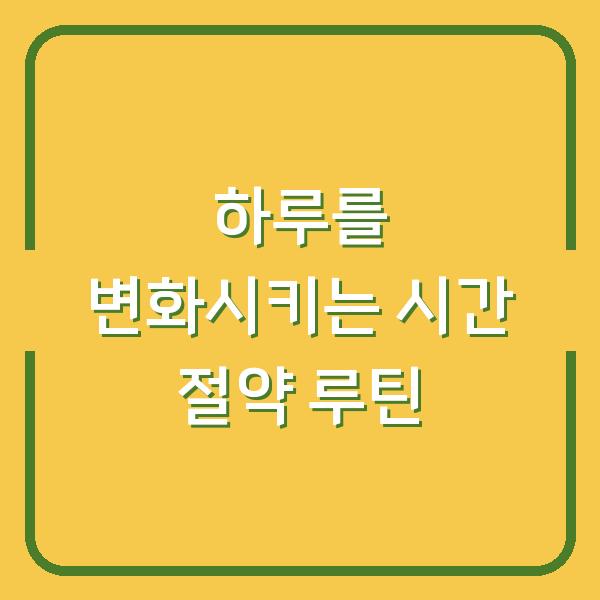 하루를 변화시키는 시간 절약 루틴