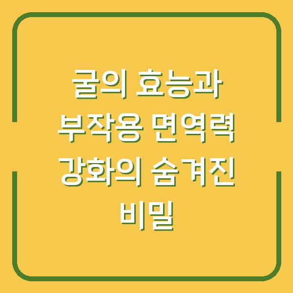 굴의 효능과 부작용 면역력 강화의 숨겨진 비밀