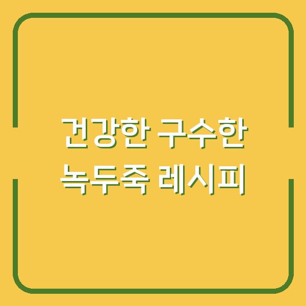 건강한 구수한 녹두죽 레시피