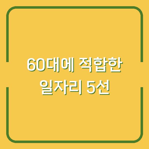 60대에 적합한 일자리 5선