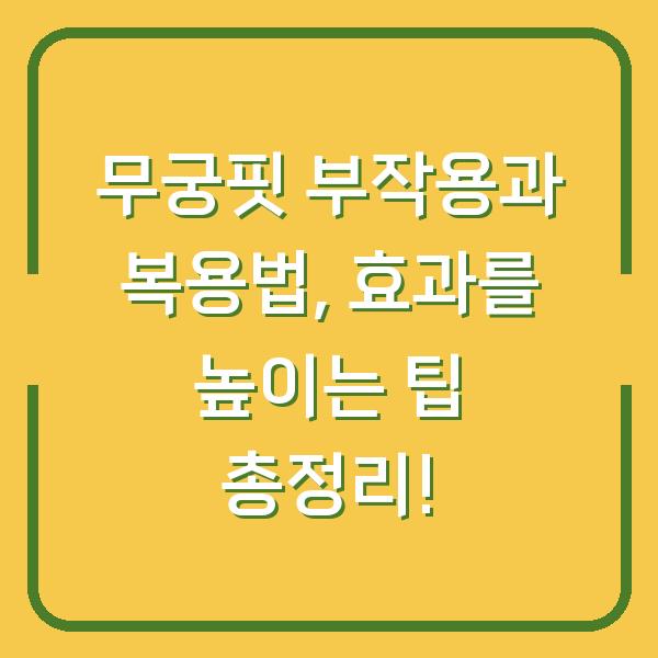 무궁핏 부작용과 복용법, 효과를 높이는 팁 총정리!