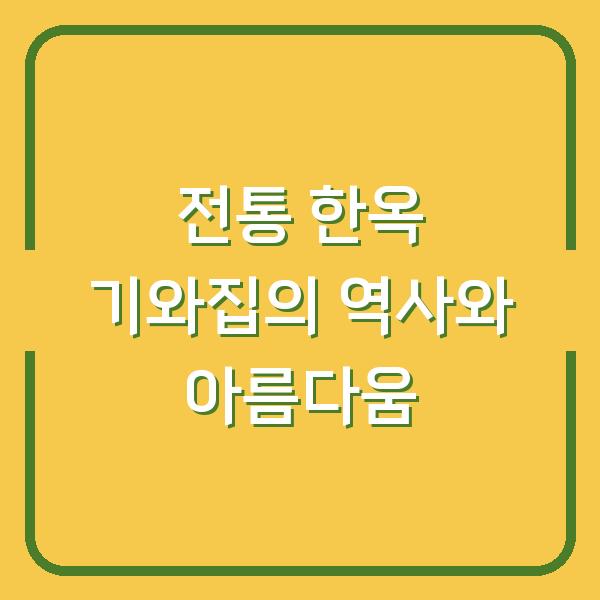 전통 한옥 기와집의 역사와 아름다움