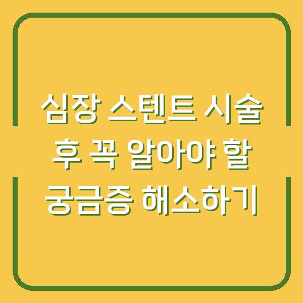 심장 스텐트 시술 후 꼭 알아야 할 궁금증 해소하기