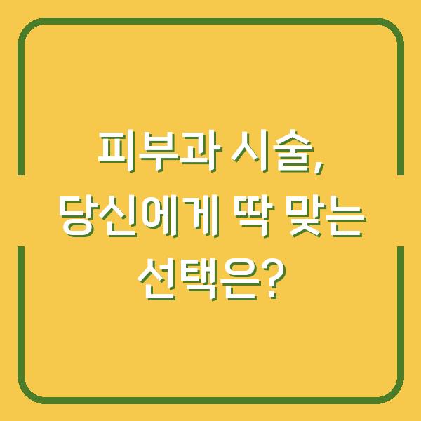 피부과 시술, 당신에게 딱 맞는 선택은?