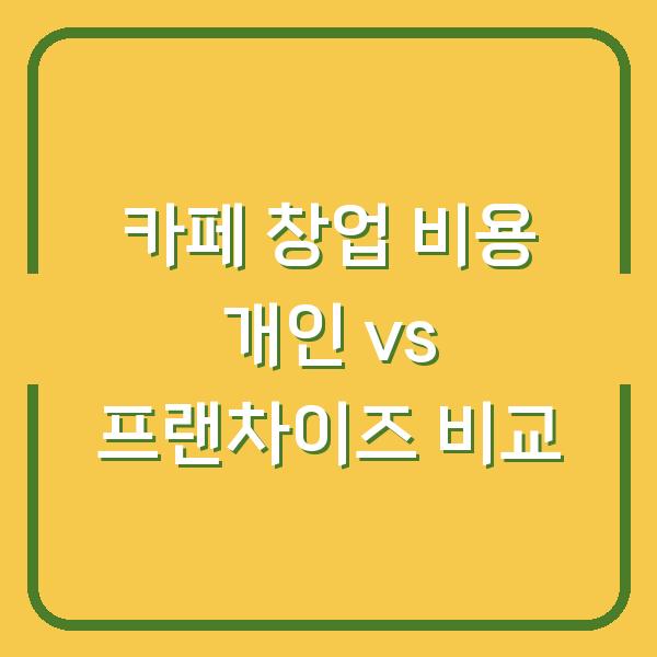 카페 창업 비용 개인 vs 프랜차이즈 비교