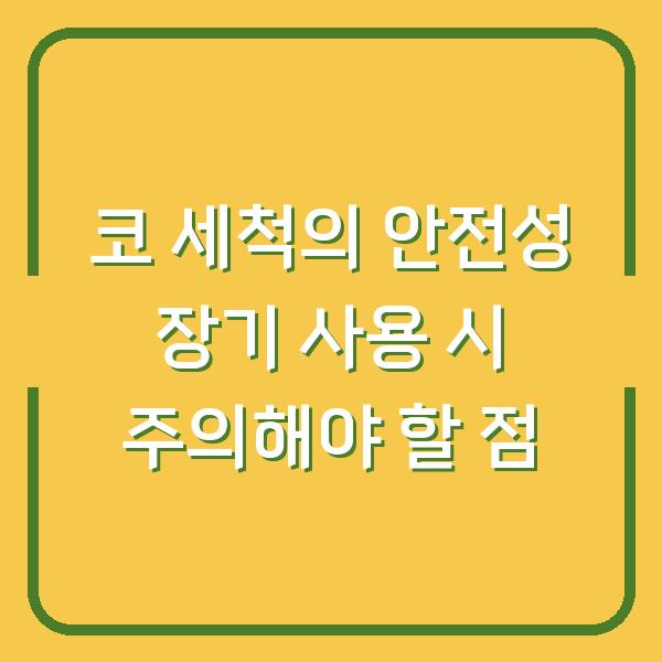 코 세척의 안전성 장기 사용 시 주의해야 할 점