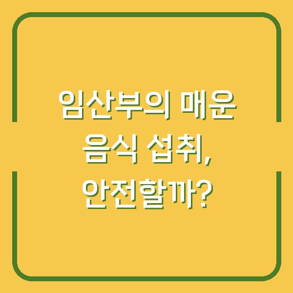 임산부의 매운 음식 섭취, 안전할까?